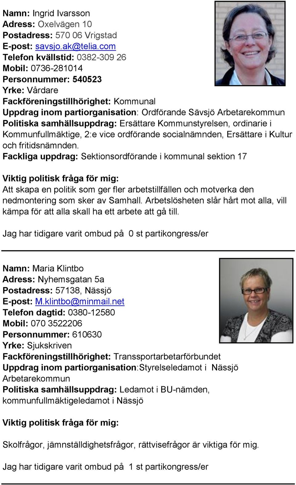 samhällsuppdrag: Ersättare Kommunstyrelsen, ordinarie i Kommunfullmäktige, 2:e vice ordförande socialnämnden, Ersättare i Kultur och fritidsnämnden.