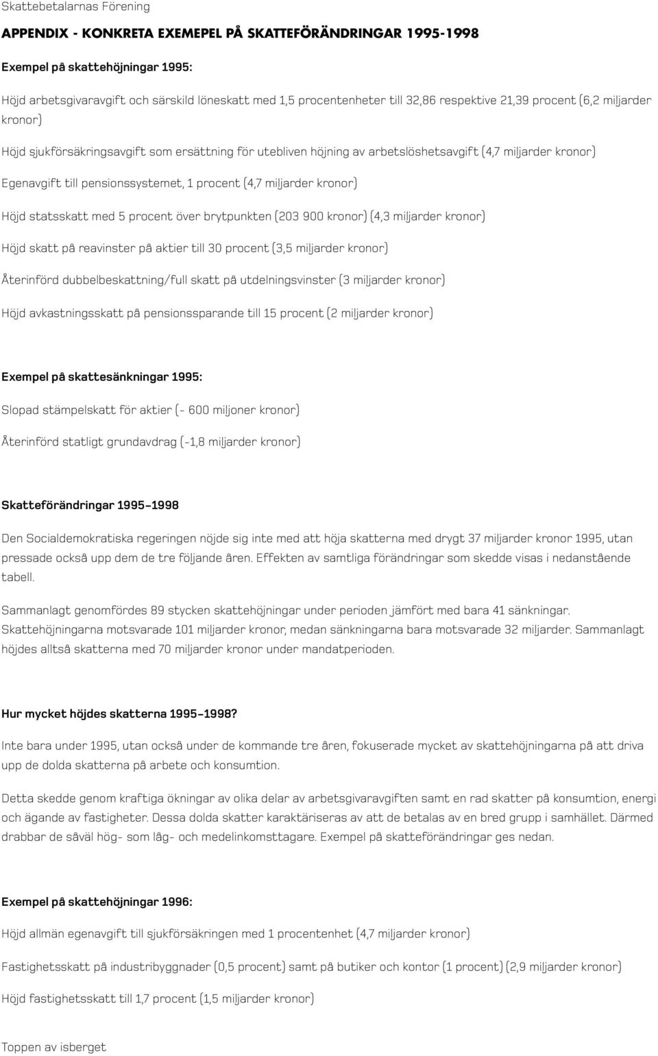 Höjd statsskatt med 5 procent över brytpunkten (203 900 kronor) (4,3 miljarder kronor) Höjd skatt på reavinster på aktier till 30 procent (3,5 miljarder kronor) Återinförd dubbelbeskattning/full