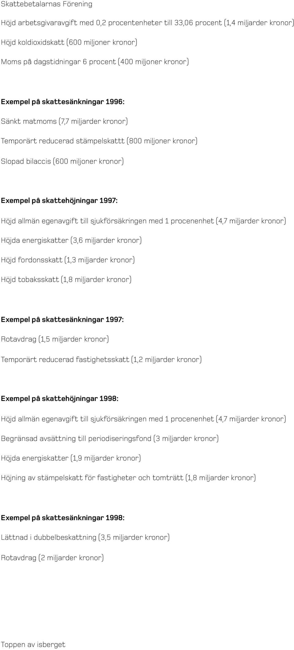 egenavgift till sjukförsäkringen med 1 procenenhet (4,7 miljarder kronor) Höjda energiskatter (3,6 miljarder kronor) Höjd fordonsskatt (1,3 miljarder kronor) Höjd tobaksskatt (1,8 miljarder kronor)