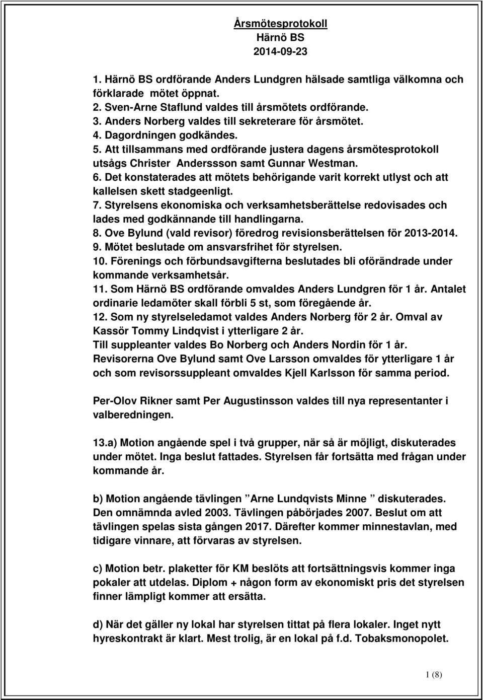 Det konstaterades att mötets behörigande varit korrekt utlyst och att kallelsen skett stadgeenligt. 7.