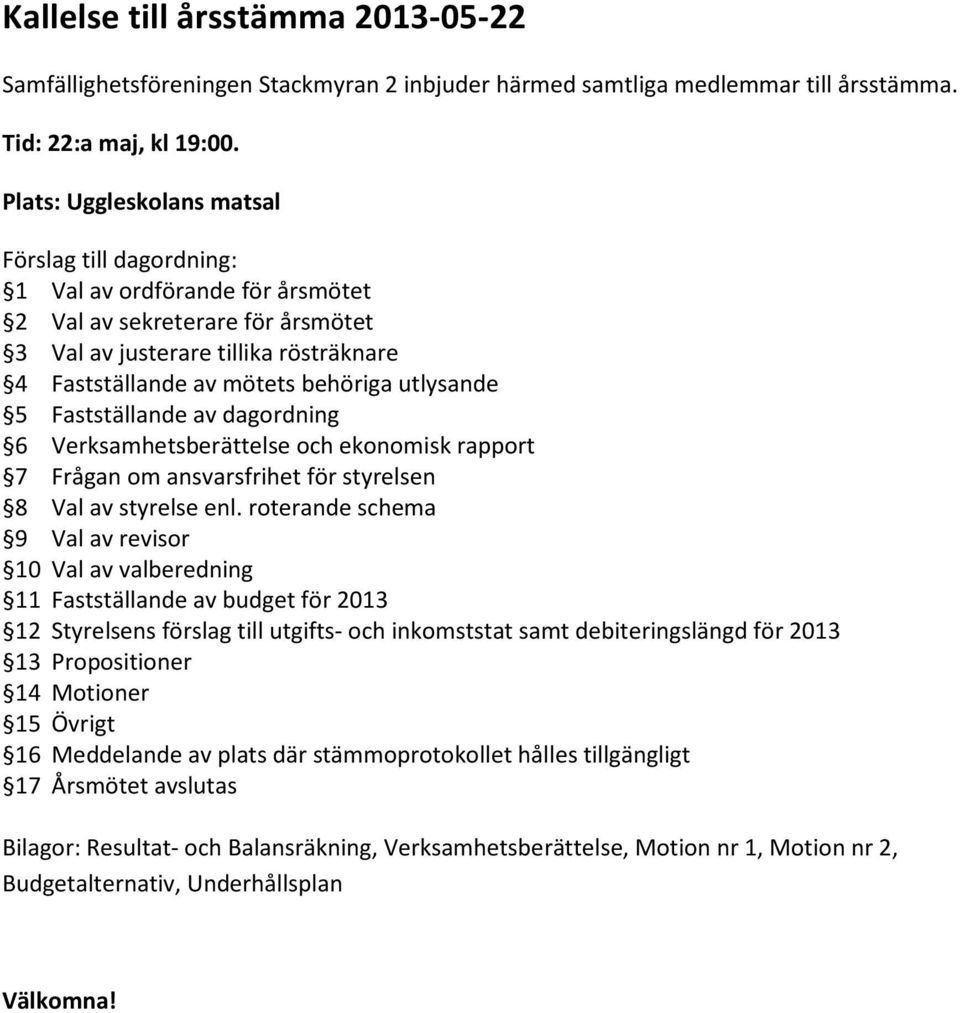 utlysande 5 Fastställande av dagordning 6 Verksamhetsberättelse och ekonomisk rapport 7 Frågan om ansvarsfrihet för styrelsen 8 Val av styrelse enl.