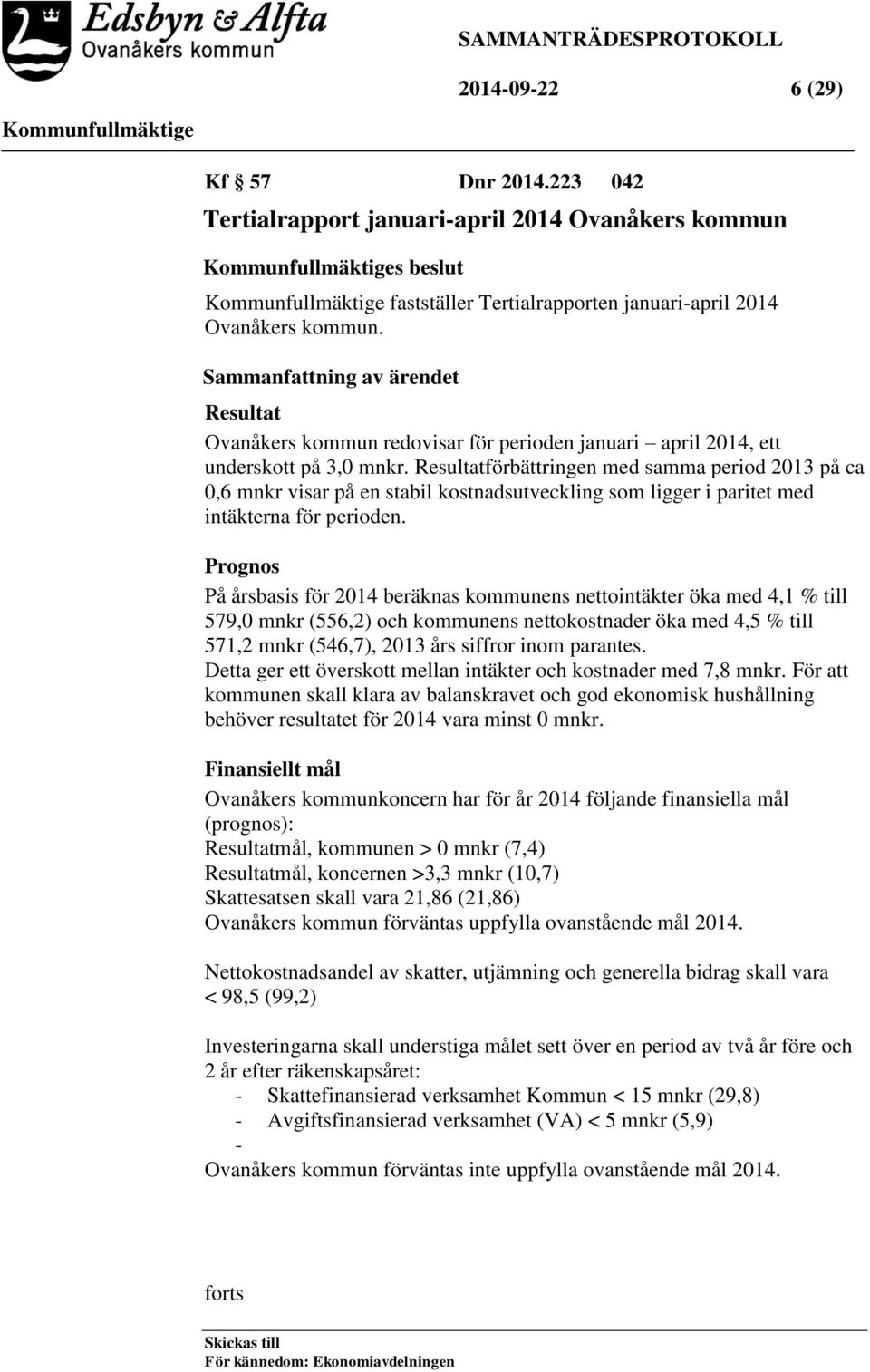 Resultatförbättringen med samma period 2013 på ca 0,6 mnkr visar på en stabil kostnadsutveckling som ligger i paritet med intäkterna för perioden.