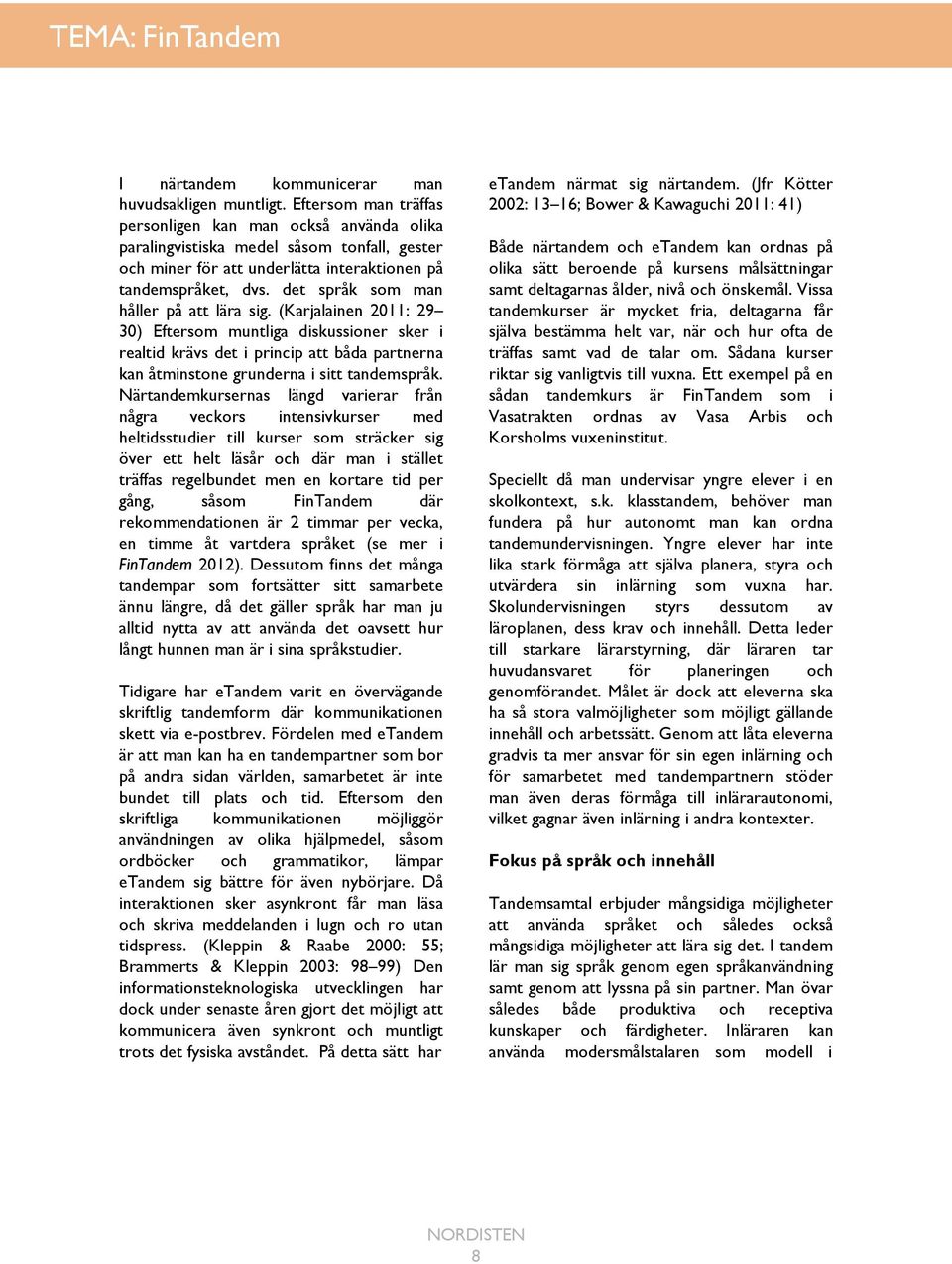 det språk som man håller på att lära sig. (Karjalainen 2011: 29 30) Eftersom muntliga diskussioner sker i realtid krävs det i princip att båda partnerna kan åtminstone grunderna i sitt tandemspråk.