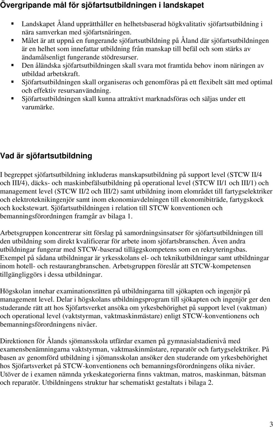 stödresurser. Den åländska sjöfartsutbildningen skall svara mot framtida behov inom näringen av utbildad arbetskraft.