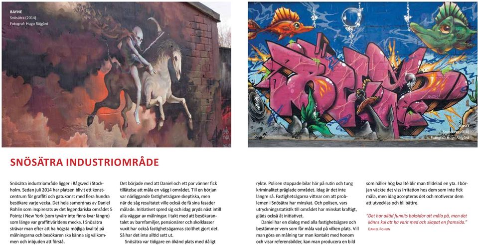 Det hela samordnas av Daniel Rohlin som inspirerats av det legendariska området 5 Pointz i New York (som tyvärr inte finns kvar längre) som länge var graffitivärldens mecka.