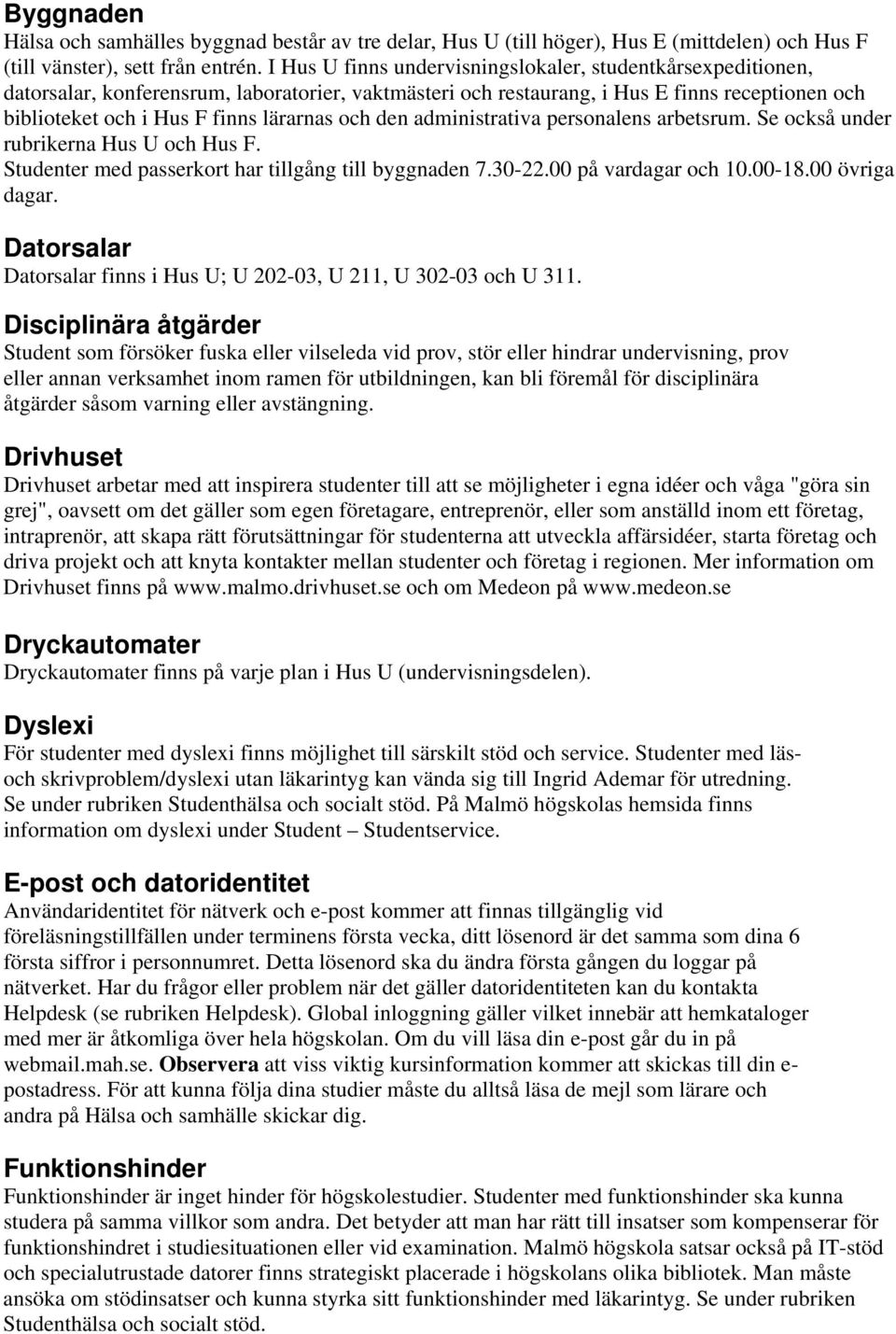 och den administrativa personalens arbetsrum. Se också under rubrikerna Hus U och Hus F. Studenter med passerkort har tillgång till byggnaden 7.30-22.00 på vardagar och 10.00-18.00 övriga dagar.