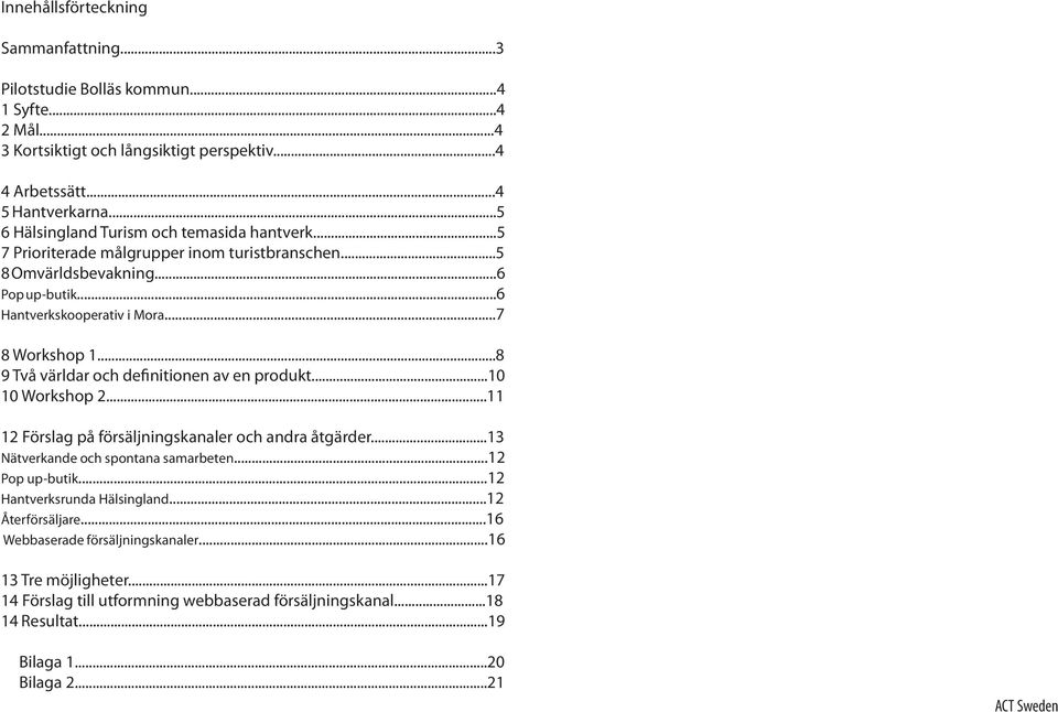 ..8 9 Två världar och definitionen av en produkt...10 10 Workshop 2...11 12 Förslag på försäljningskanaler och andra åtgärder...13 Nätverkande och spontana samarbeten...12 Pop up-butik.