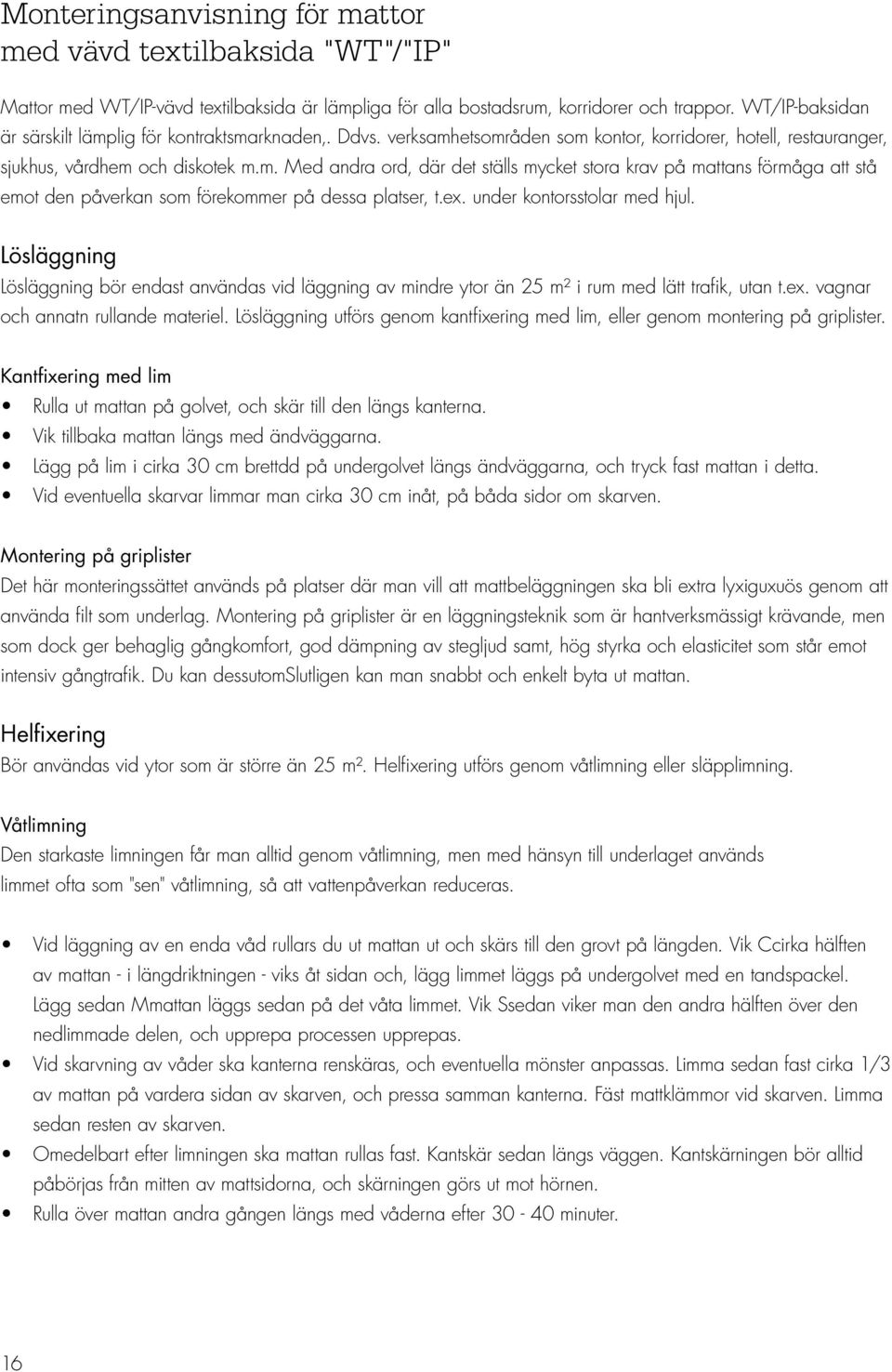 ex. under kontorsstolar med hjul. Lösläggning Lösläggning bör endast användas vid läggning av mindre ytor än 25 m² i rum med lätt trafik, utan t.ex. vagnar och annatn rullande materiel.