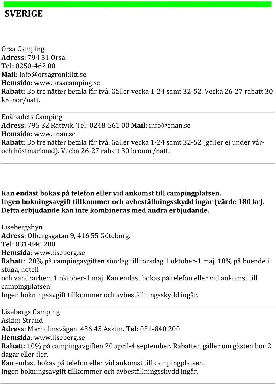 Gäller vecka 1-24 samt 32-52 (gäller ej under vår- och höstmarknad). Vecka 26-27 rabatt 30 kronor/natt. Kan endast bokas på telefon eller vid ankomst till campingplatsen.