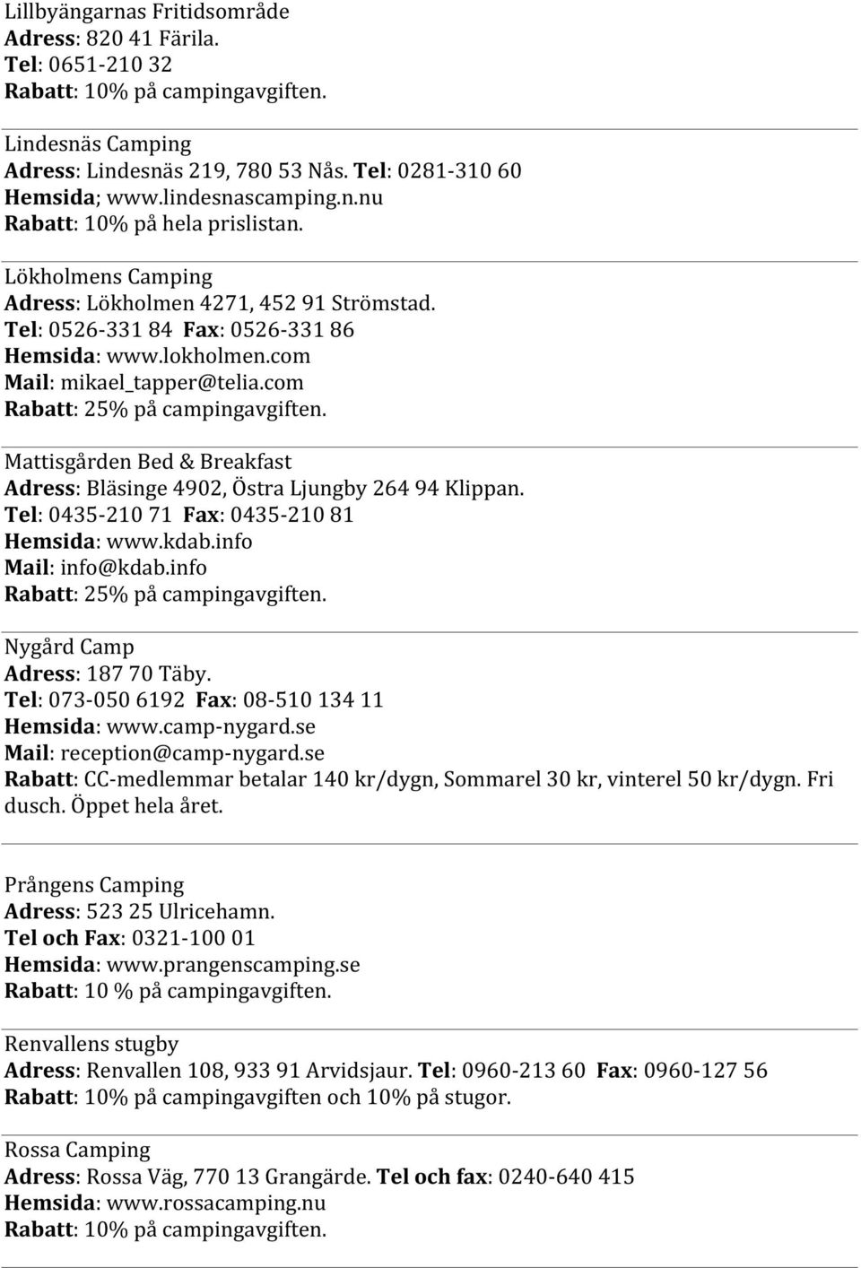 com Mail: mikael_tapper@telia.com Rabatt: 25% på campingavgiften. Mattisgården Bed & Breakfast Adress: Bläsinge 4902, Östra Ljungby 264 94 Klippan. Tel: 0435-210 71 Fax: 0435-210 81 Hemsida: www.kdab.