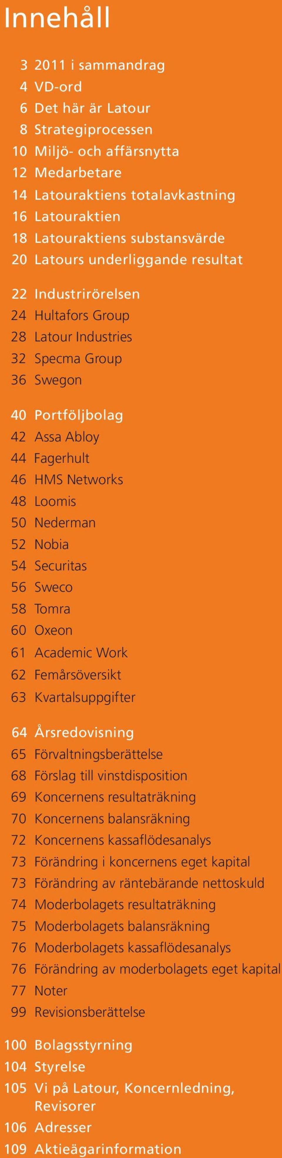 Nederman 52 Nobia 54 Securitas 56 Sweco 58 Tomra 60 Oxeon 61 Academic Work 62 Femårsöversikt 63 Kvartalsuppgifter 64 Årsredovisning 65 Förvaltningsberättelse 68 Förslag till vinstdisposition 69