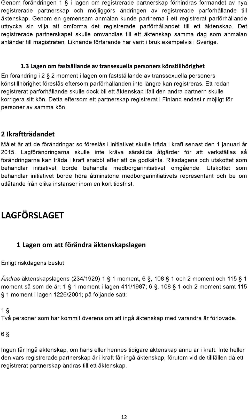 Det registrerade partnerskapet skulle omvandlas till ett äktenskap samma dag som anmälan anländer till magistraten. Liknande förfarande har varit i bruk exempelvis i Sverige. 1.