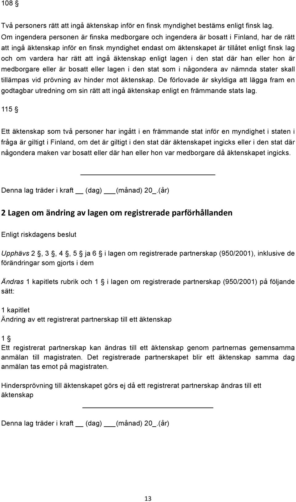 har rätt att ingå äktenskap enligt lagen i den stat där han eller hon är medborgare eller är bosatt eller lagen i den stat som i någondera av nämnda stater skall tillämpas vid prövning av hinder mot