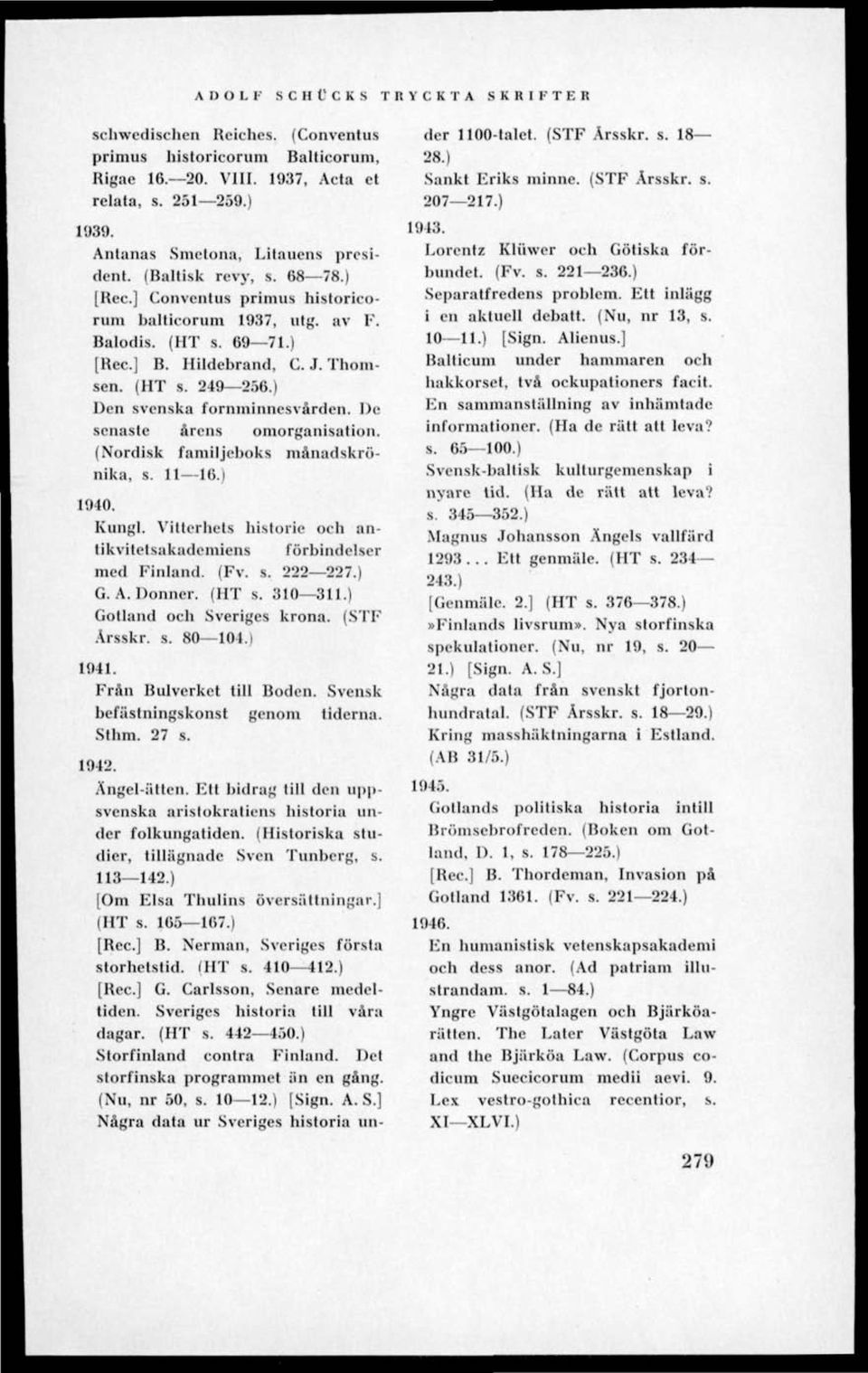 De senaste årens omorganisation. (Nordisk familjeboks månadskrönika, l. 11 16.) 1940. Kungl. Vitterhet! historie och antikvitetsakademiens förbindelser med Finland. (Fv. s. 222 227.) G. A. Donner.