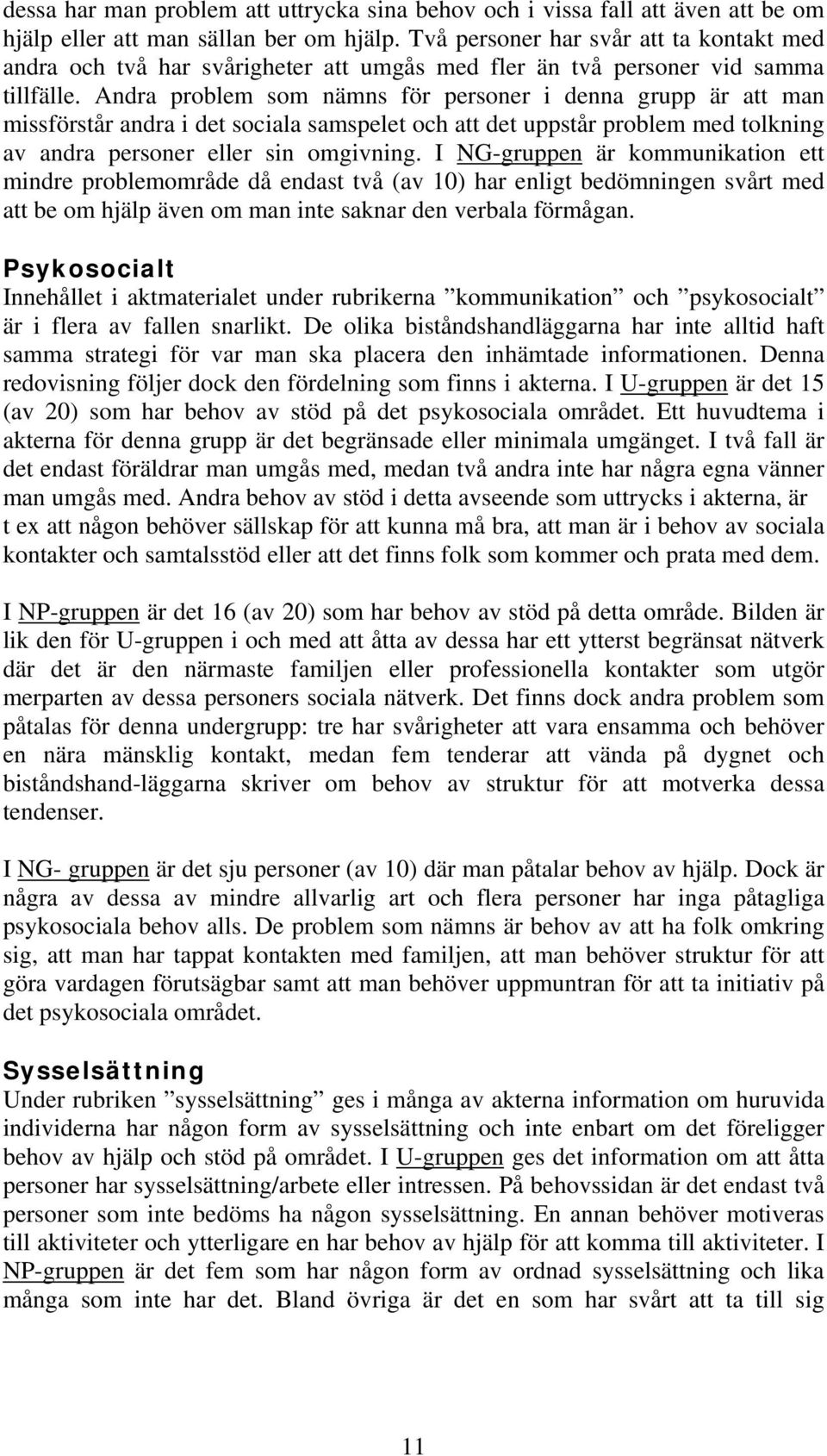 Andra problem som nämns för personer i denna grupp är att man missförstår andra i det sociala samspelet och att det uppstår problem med tolkning av andra personer eller sin omgivning.