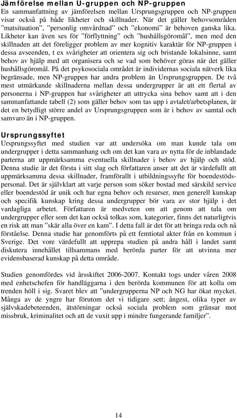 Likheter kan även ses för förflyttning och hushållsgöromål, men med den skillnaden att det föreligger problem av mer kognitiv karaktär för NP-gruppen i dessa avseenden, t ex svårigheter att orientera