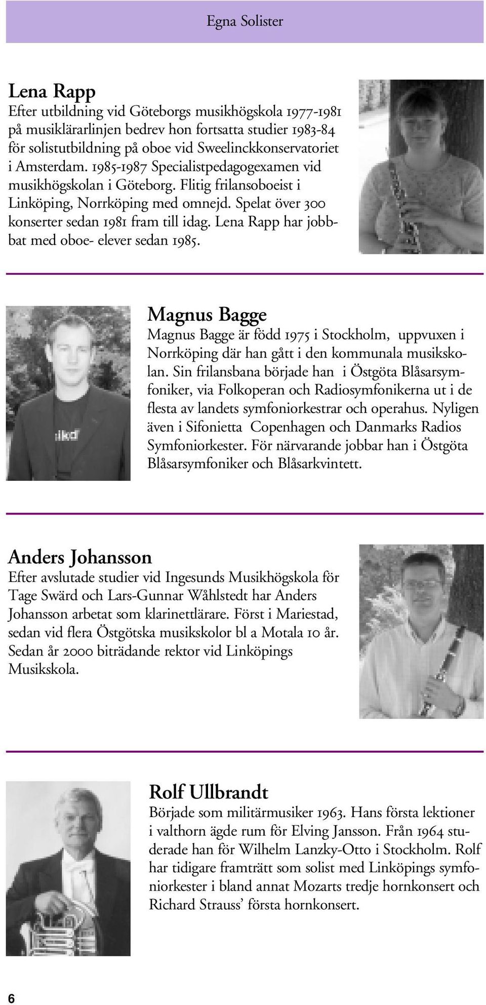 Lena Rapp har jobbbat med oboe- elever sedan 1985. Magnus Bagge Magnus Bagge är född 1975 i Stockholm, uppvuxen i Norrköping där han gått i den kommunala musikskolan.