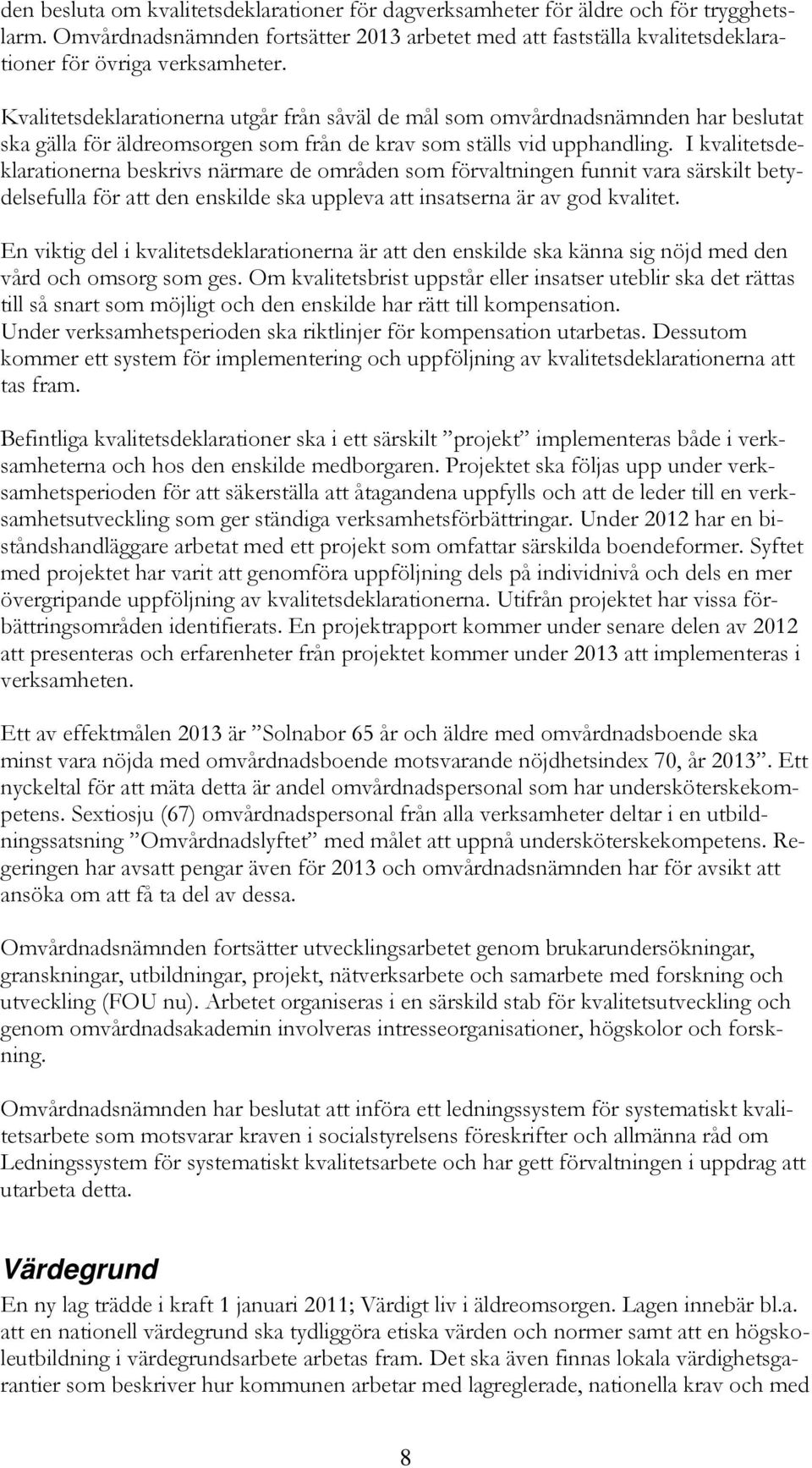 I kvalitetsdeklarationerna beskrivs närmare de områden som förvaltningen funnit vara särskilt betydelsefulla för att den enskilde ska uppleva att insatserna är av god kvalitet.