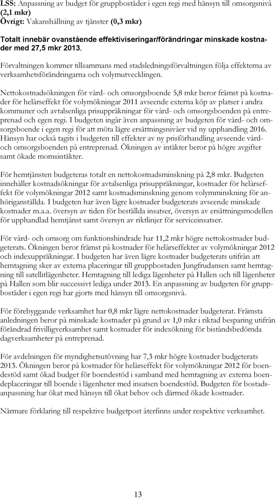 Nettokostnadsökningen för vård- och omsorgsboende 5,8 mkr beror främst på kostnader för helårseffekt för volymökningar 2011 avseende externa köp av platser i andra kommuner och avtalsenliga