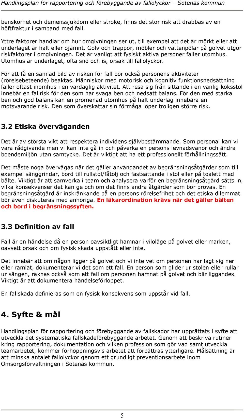 Golv och trappor, möbler och vattenpölar på golvet utgör riskfaktorer i omgivningen. Det är vanligt att fysiskt aktiva personer faller utomhus.