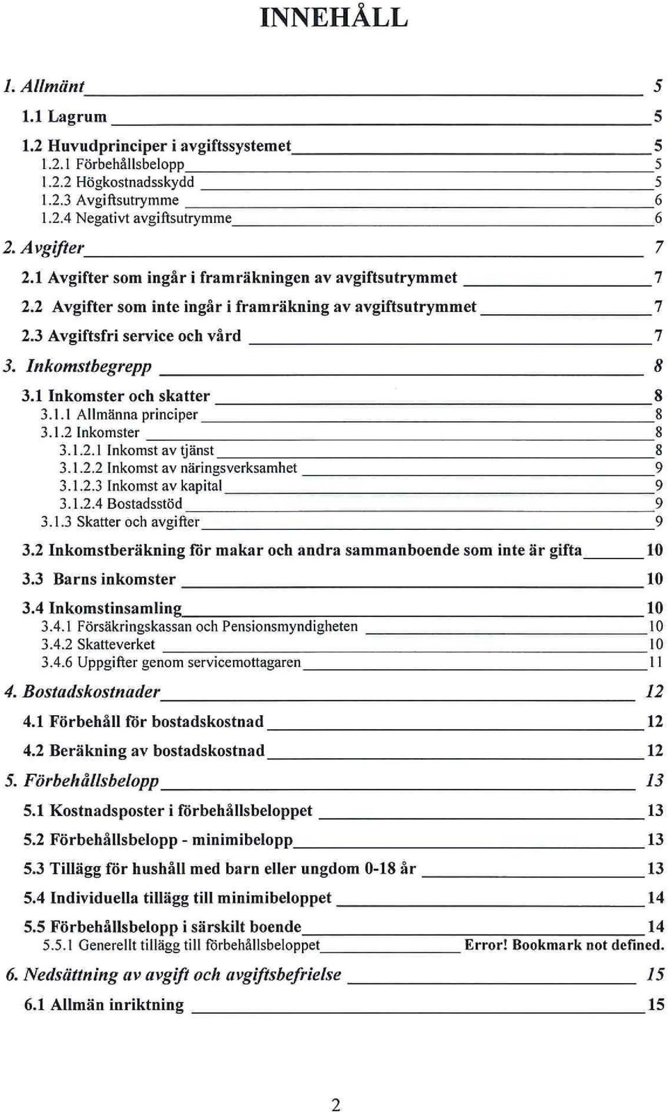 1 Inkomster och skatter 8 3.1.1 Allmänna principer 8 3.1.2 Inkomster 8 3.1.2.1 Inkomst av tjänst 8 3.1.2.2 Inkomst av näringsverksamhet 9 3.1.2.3 Inkomst av kapital 9 3.1.2.4 Bostadsstöd 9 3.1.3 Skatter och avgifter 9 3.