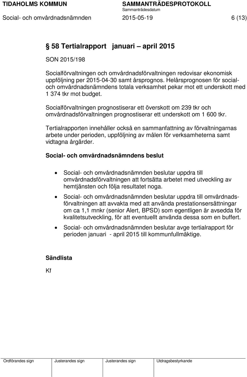 Socialförvaltningen prognostiserar ett överskott om 239 tkr och omvårdnadsförvaltningen prognostiserar ett underskott om 1 600 tkr.