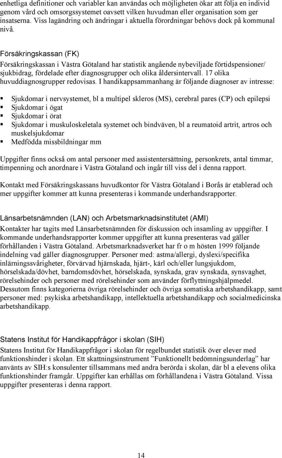 Försäkringskassan (FK) Försäkringskassan i Västra Götaland har statistik angående nybeviljade förtidspensioner/ sjukbidrag, fördelade efter diagnosgrupper och olika åldersintervall.