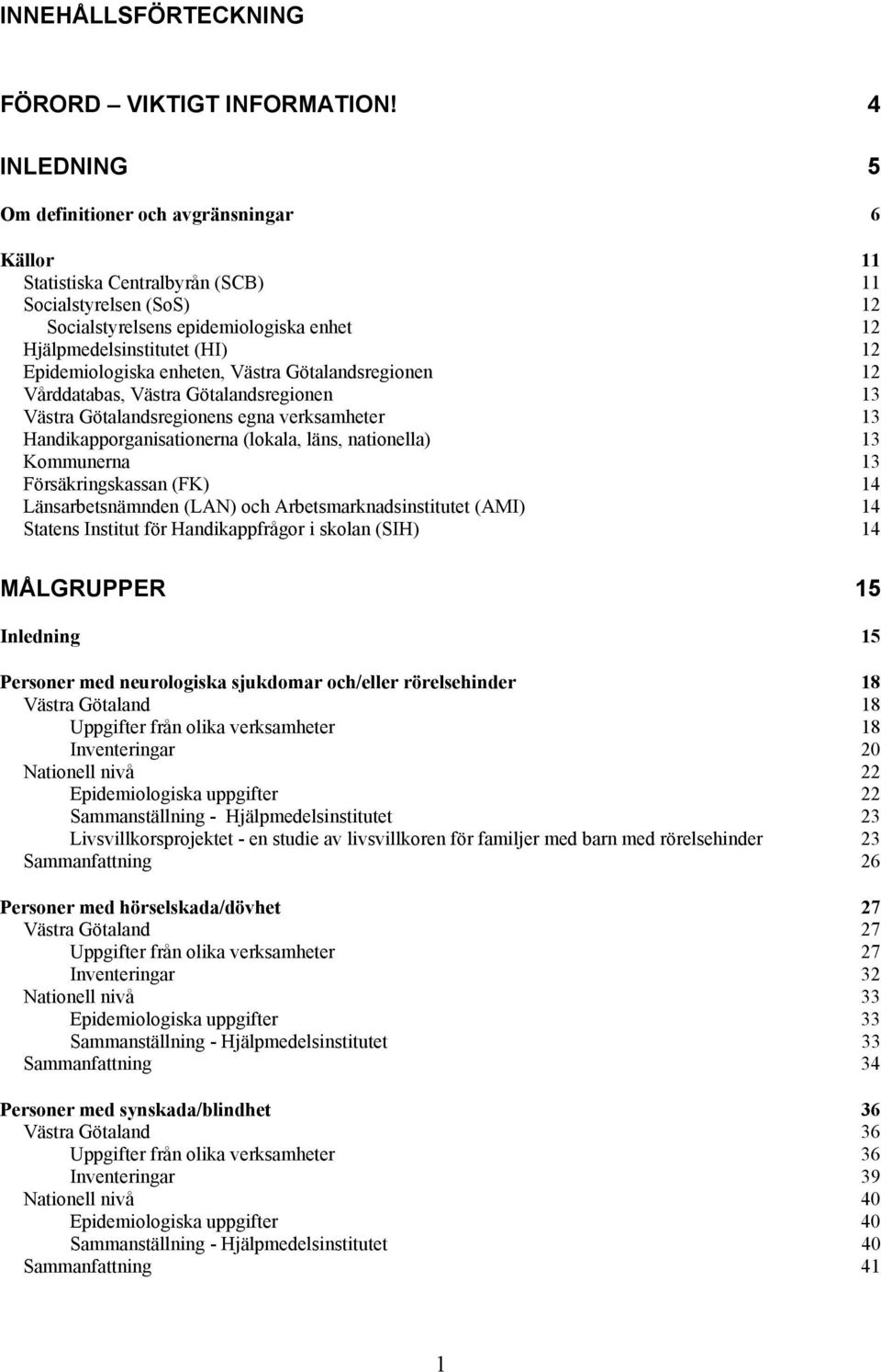 Epidemiologiska enheten, Västra Götalandsregionen 12 Vårddatabas, Västra Götalandsregionen 13 Västra Götalandsregionens egna verksamheter 13 Handikapporganisationerna (lokala, läns, nationella) 13