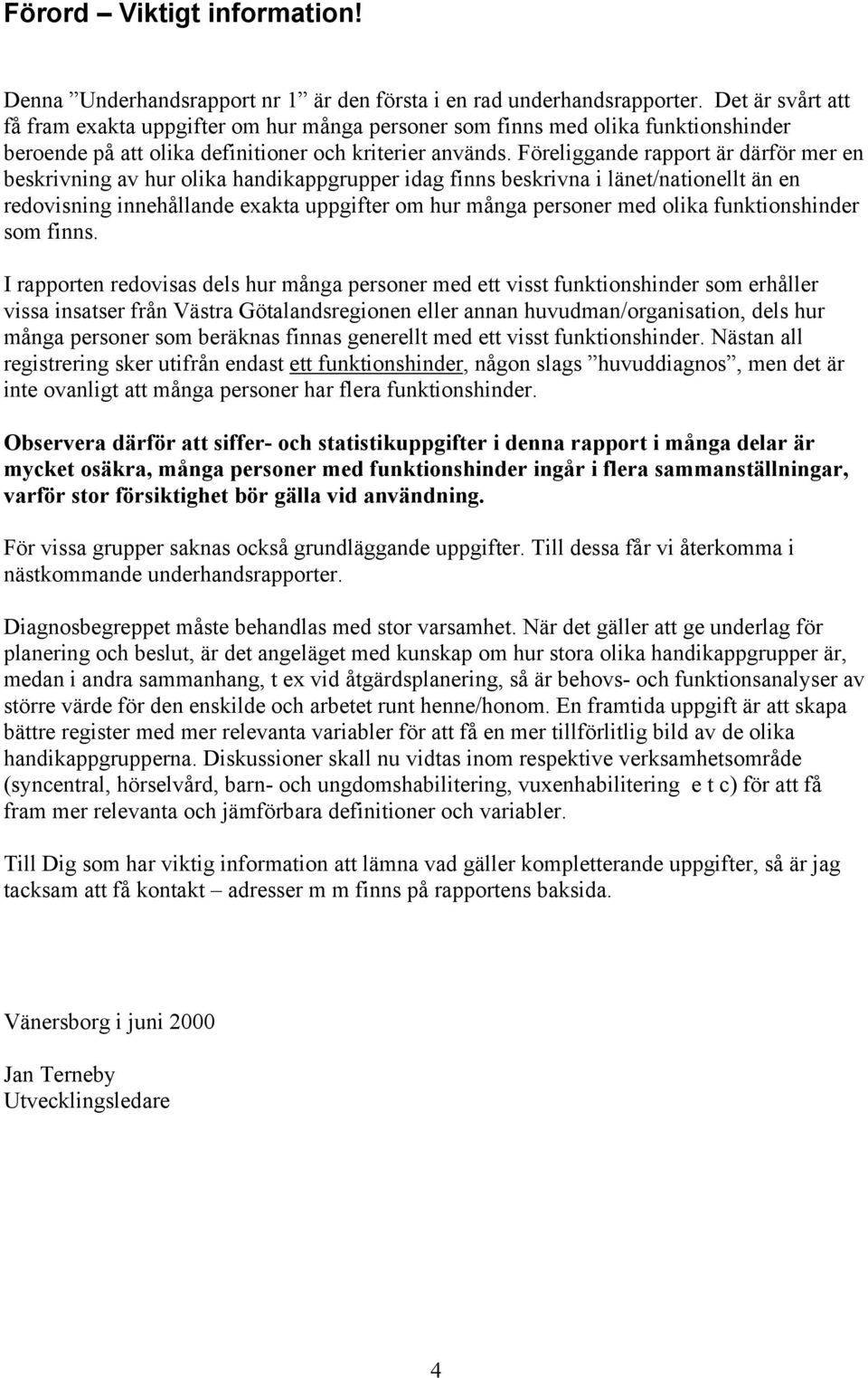 Föreliggande rapport är därför mer en beskrivning av hur olika handikappgrupper idag finns beskrivna i länet/nationellt än en redovisning innehållande exakta uppgifter om hur många personer med olika