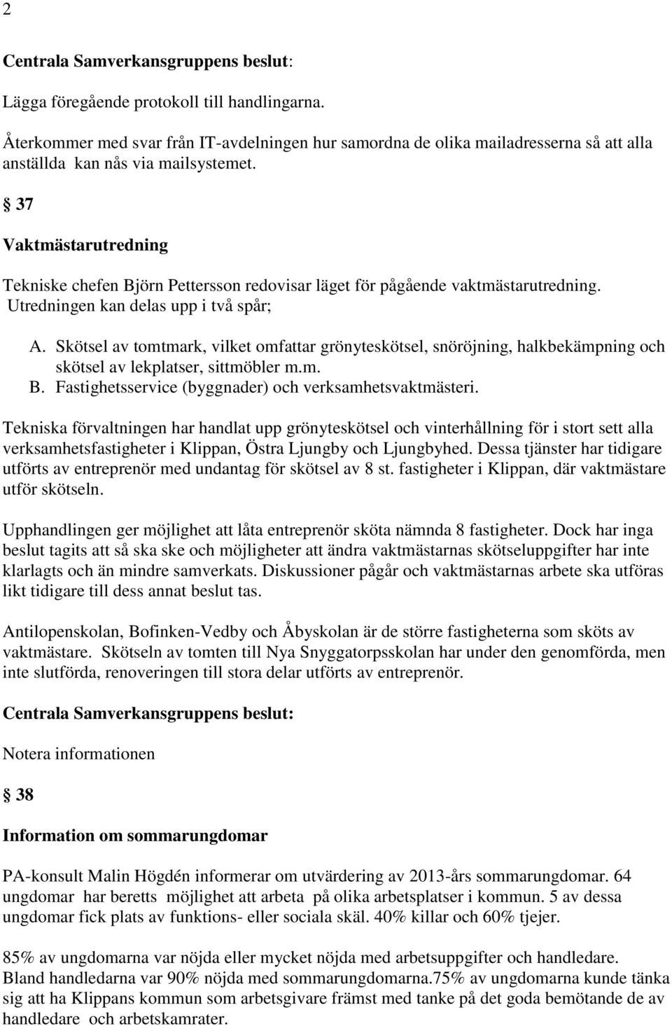 Skötsel av tomtmark, vilket omfattar grönyteskötsel, snöröjning, halkbekämpning och skötsel av lekplatser, sittmöbler m.m. B. Fastighetsservice (byggnader) och verksamhetsvaktmästeri.