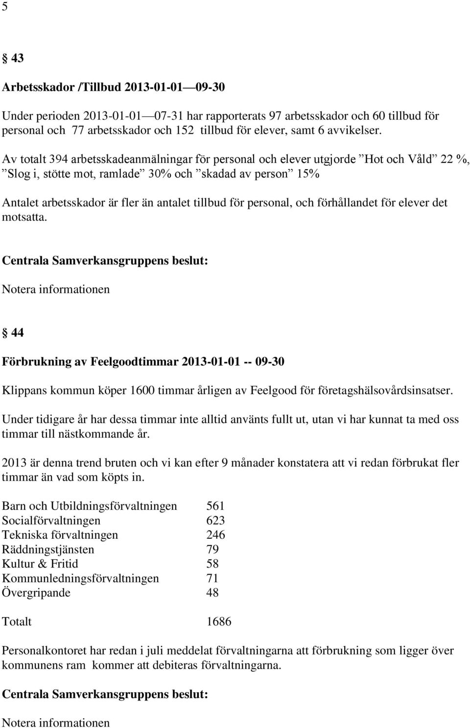 Av totalt 394 arbetsskadeanmälningar för personal och elever utgjorde Hot och Våld 22 %, Slog i, stötte mot, ramlade 30% och skadad av person 15% Antalet arbetsskador är fler än antalet tillbud för