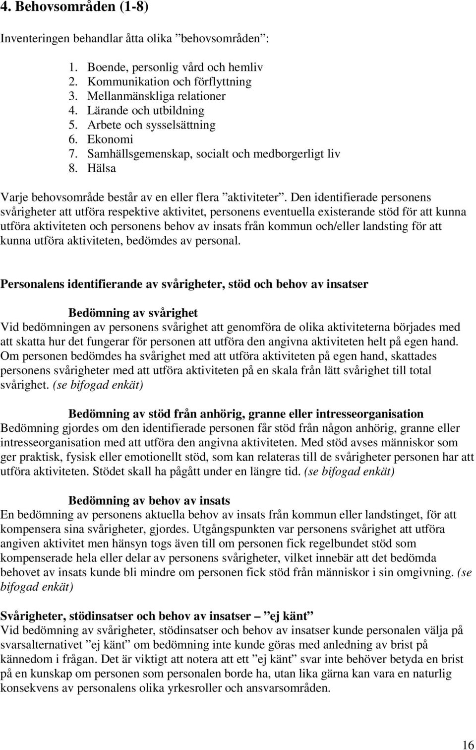 Den identifierade personens svårigheter att utföra respektive aktivitet, personens eventuella existerande stöd för att kunna utföra aktiviteten och personens behov av från kommun och/eller landsting