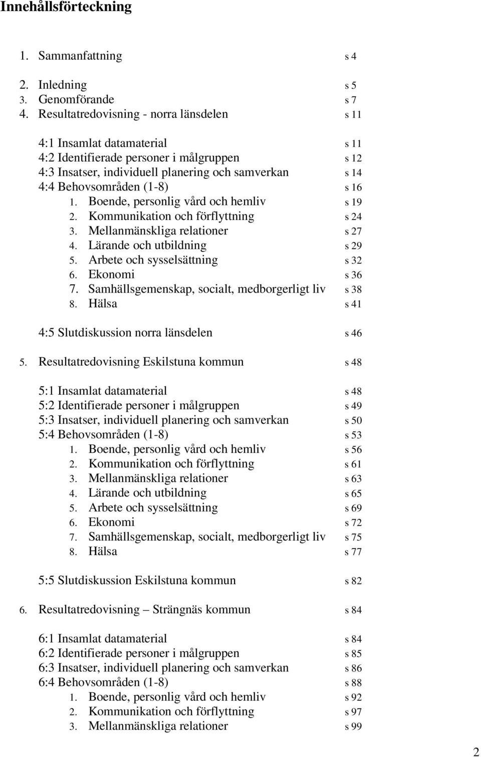 16 1. Boende, personlig vård och hemliv s 19 2. Kommunikation och förflyttning s 24 3. Mellanmänskliga relationer s 27 4. Lärande och utbildning s 29 5. Arbete och sysselsättning s 32 6.