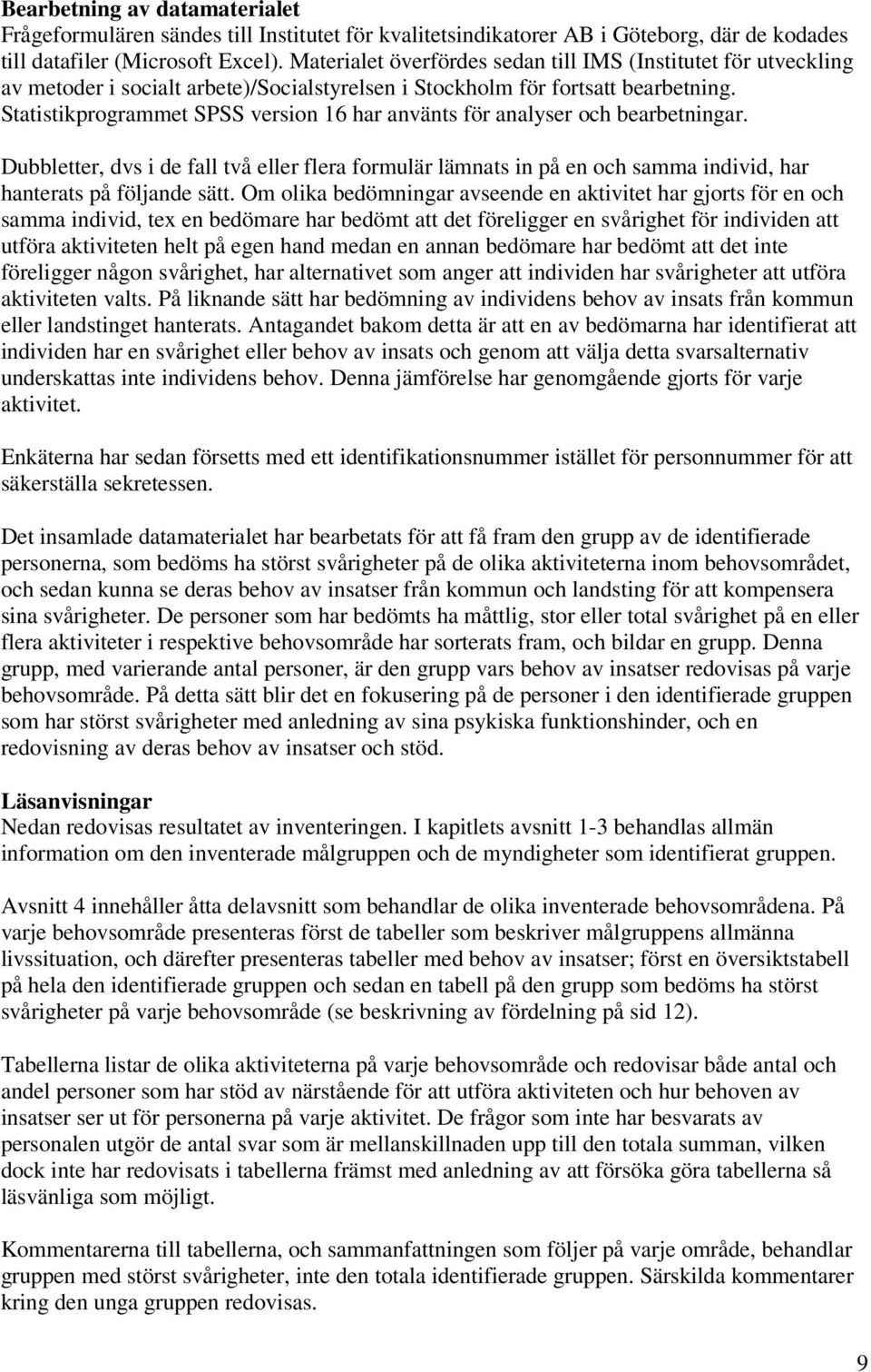 Statistikprogrammet SPSS version 16 har använts för analyser och bearbetningar. Dubbletter, dvs i de fall två eller flera formulär lämnats in på en och samma individ, har hanterats på följande sätt.