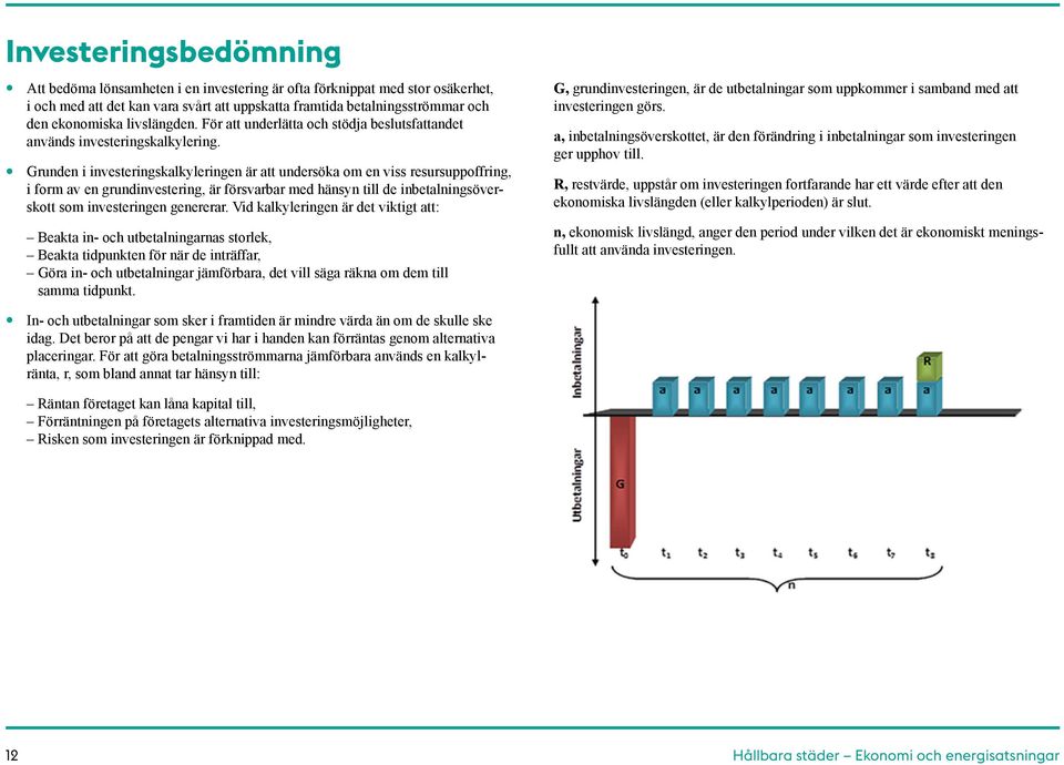 Grunden i investeringskalkyleringen är att undersöka om en viss resursuppoffring, i form av en grundinvestering, är försvarbar med hänsyn till de inbetalningsöverskott som investeringen genererar.