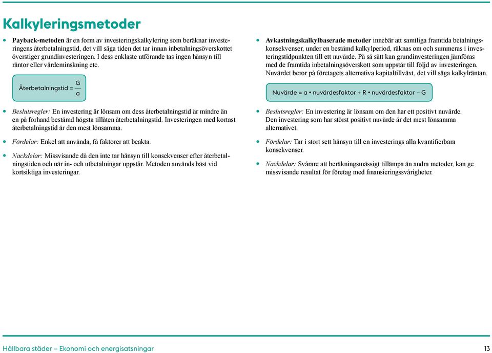 Avkastningskalkylbaserade metoder innebär att samtliga framtida betalningskonsekvenser, under en bestämd kalkylperiod, räknas om och summeras i investeringstidpunkten till ett nuvärde.