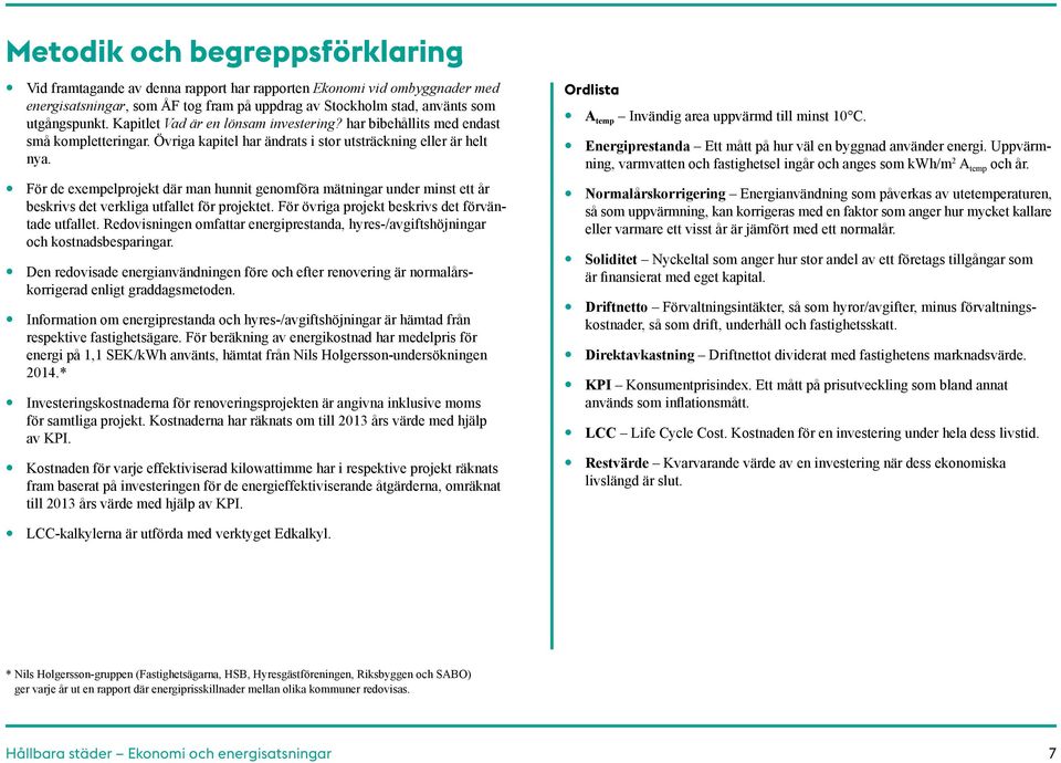 För de exempelprojekt där man hunnit genomföra mätningar under minst ett år beskrivs det verkliga utfallet för projektet. För övriga projekt beskrivs det förväntade utfallet.