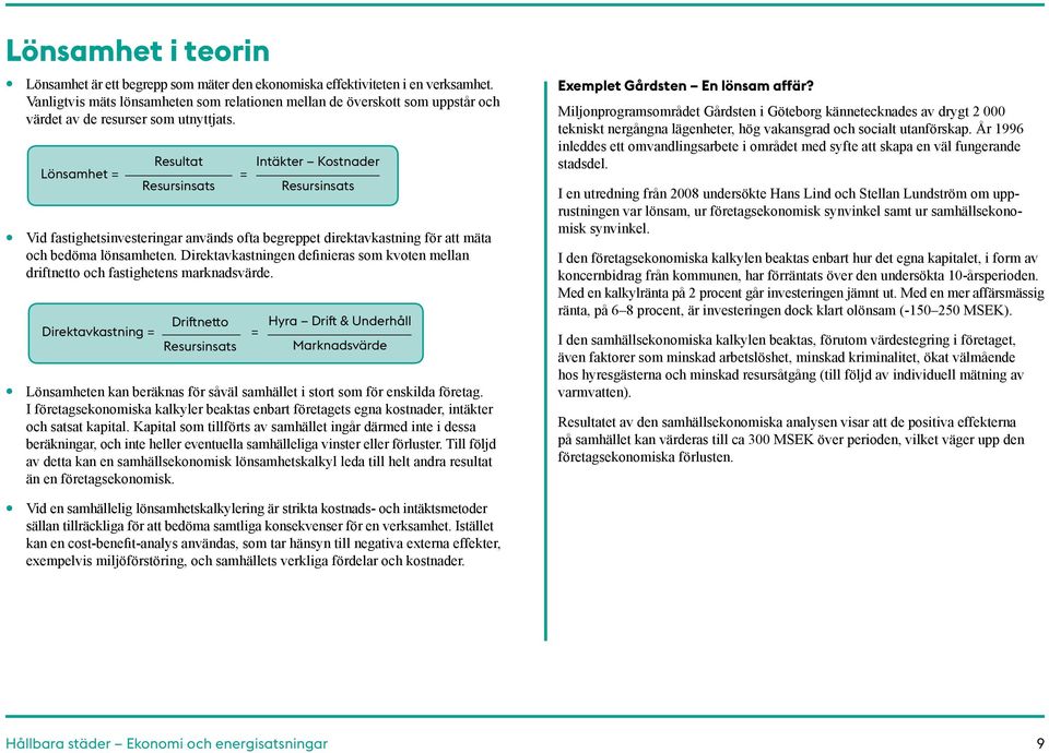 Resultat Lönsamhet = Resursinsats = Vid fastighetsinvesteringar används ofta begreppet direktavkastning för att mäta och bedöma lönsamheten.