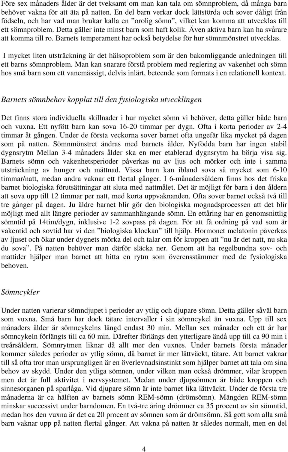 Detta gäller inte minst barn som haft kolik. Även aktiva barn kan ha svårare att komma till ro. Barnets temperament har också betydelse för hur sömnmönstret utvecklas.