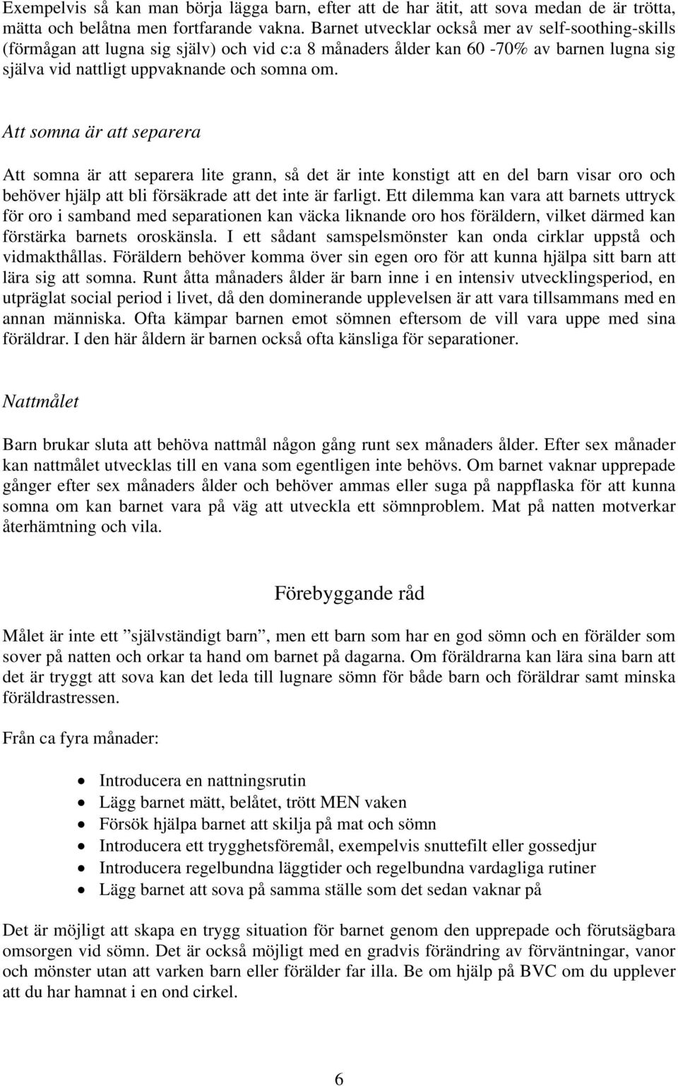 Att somna är att separera Att somna är att separera lite grann, så det är inte konstigt att en del barn visar oro och behöver hjälp att bli försäkrade att det inte är farligt.