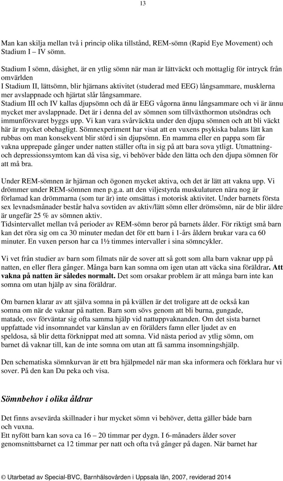 avslappnade och hjärtat slår långsammare. Stadium III och IV kallas djupsömn och då är EEG vågorna ännu långsammare och vi är ännu mycket mer avslappnade.