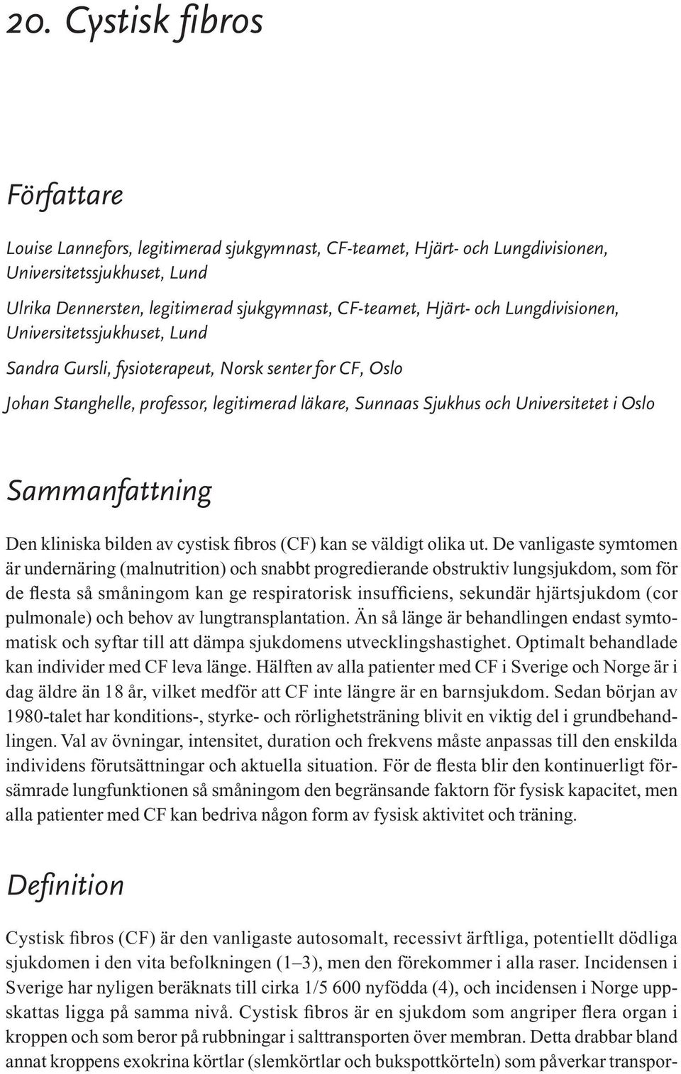 Oslo Sammanfattning Den kliniska bilden av cystisk fibros (CF) kan se väldigt olika ut.
