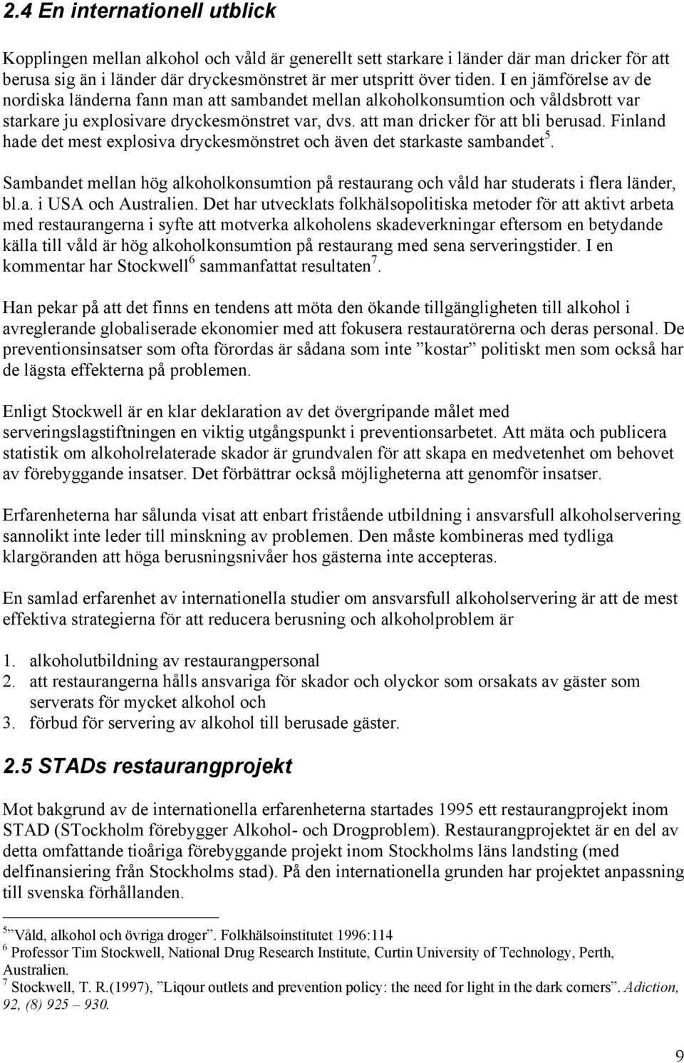 Finland hade det mest explosiva dryckesmönstret och även det starkaste sambandet 5. Sambandet mellan hög alkoholkonsumtion på restaurang och våld har studerats i flera länder, bl.a. i USA och Australien.