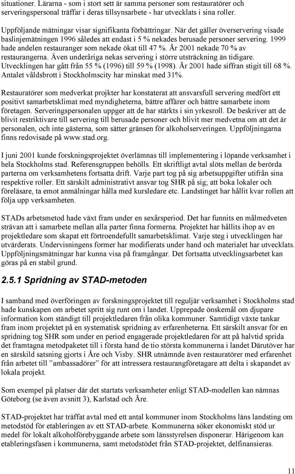 1999 hade andelen restauranger som nekade ökat till 47 %. År 2001 nekade 70 % av restaurangerna. Även underåriga nekas servering i större utsträckning än tidigare.