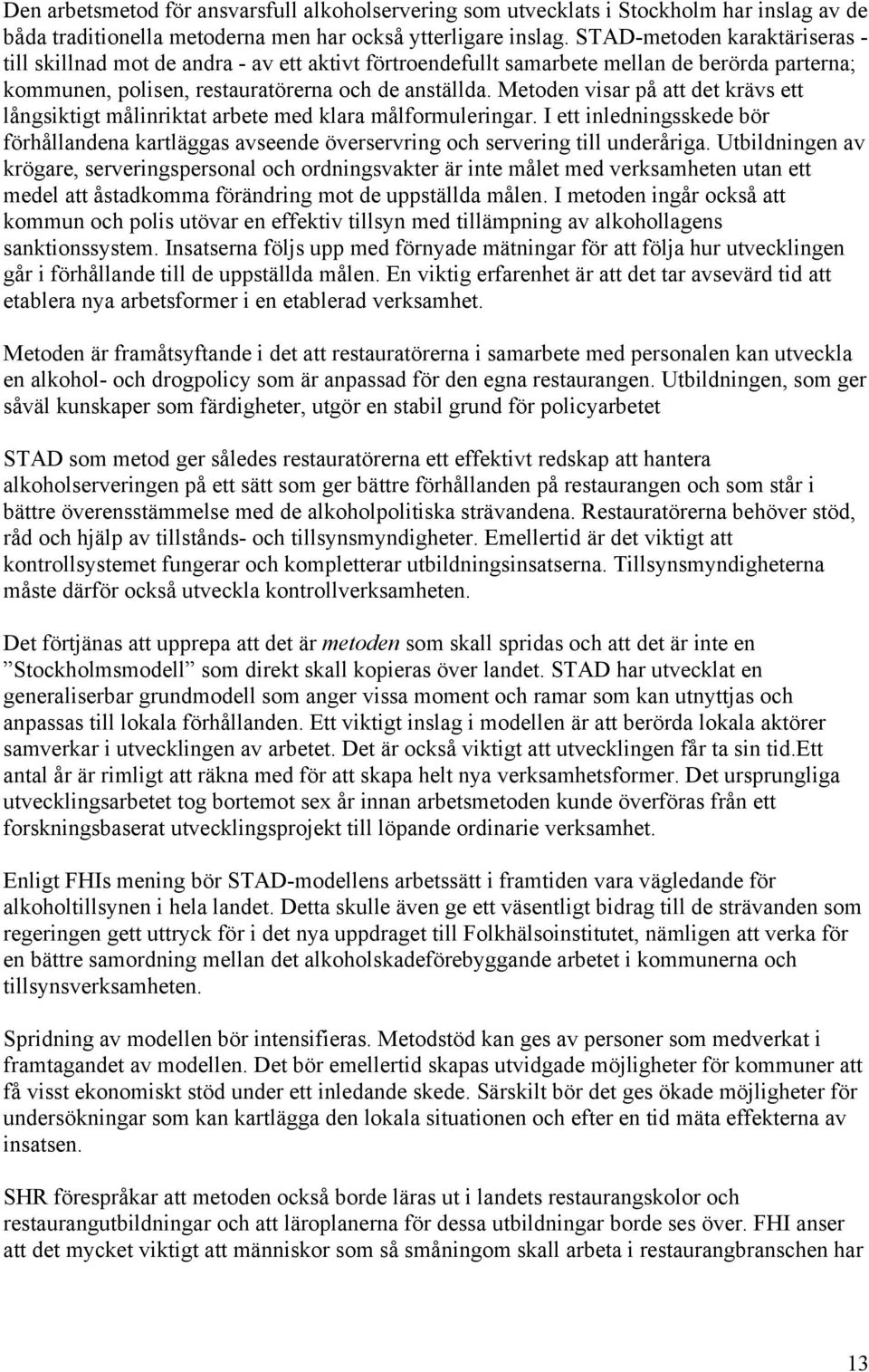 Metoden visar på att det krävs ett långsiktigt målinriktat arbete med klara målformuleringar. I ett inledningsskede bör förhållandena kartläggas avseende överservring och servering till underåriga.