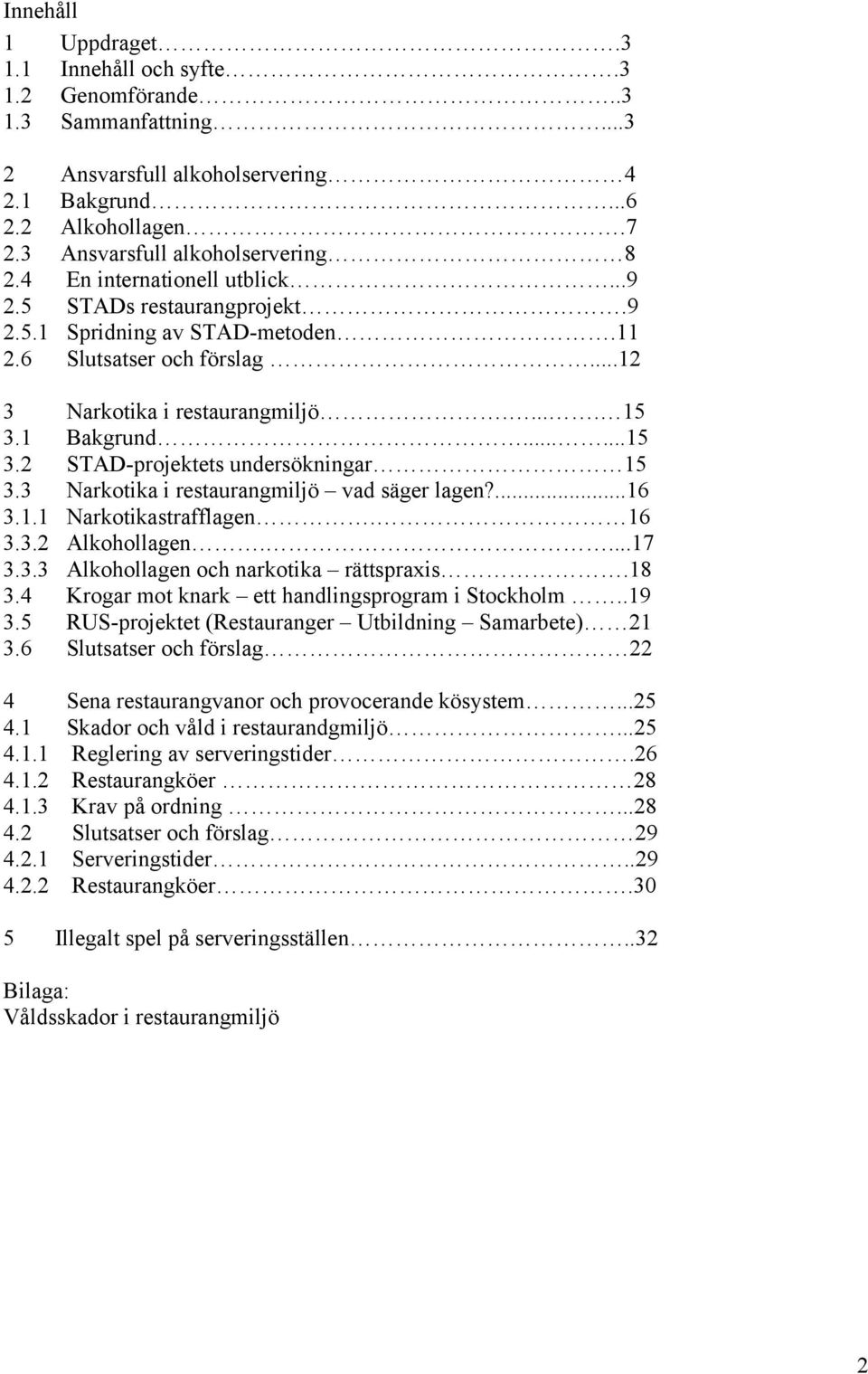 1 Bakgrund......15 3.2 STAD-projektets undersökningar 15 3.3 Narkotika i restaurangmiljö vad säger lagen?...16 3.1.1 Narkotikastrafflagen. 16 3.3.2 Alkohollagen....17 3.3.3 Alkohollagen och narkotika rättspraxis.