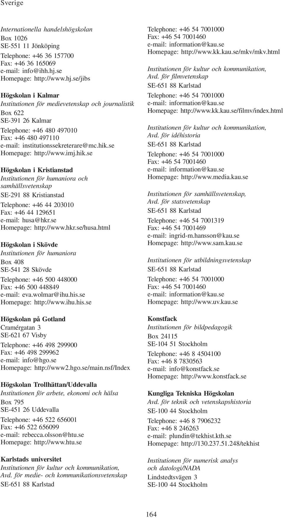 se/jibs Högskolan i Kalmar Institutionen för medievetenskap och journalistik Box 622 SE-391 26 Kalmar Telephone: +46 480 497010 Fax: +46 480 497110 e-mail: institutionssekreterare@mc.hik.