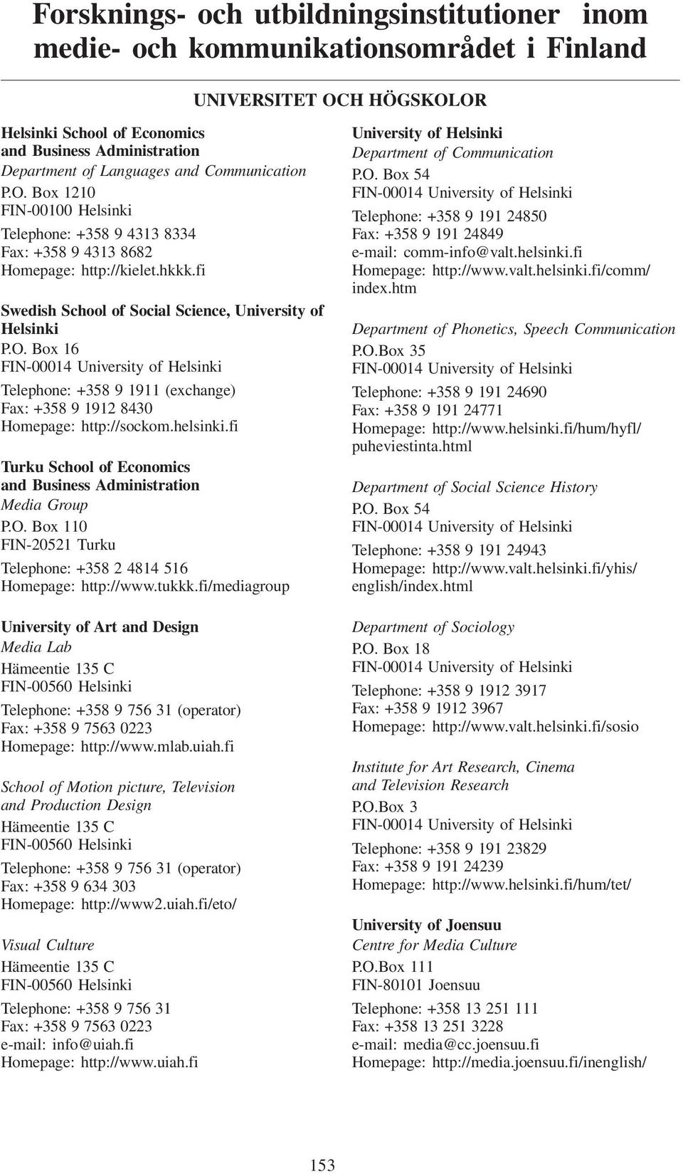 fi Swedish School of Social Science, University of Helsinki P.O. Box 16 FIN-00014 University of Helsinki Telephone: +358 9 1911 (exchange) Fax: +358 9 1912 8430 Homepage: http://sockom.helsinki.