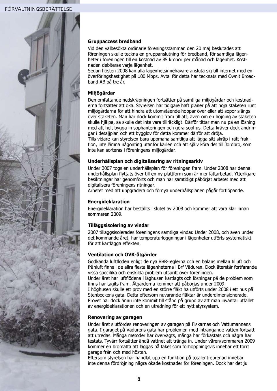 Sedan hösten 2008 kan alla lägenhetsinnehavare ansluta sig till internet med en överföringshastighet på 100 Mbps. Avtal för detta har tecknats med Ownit Broadband AB på tre år.