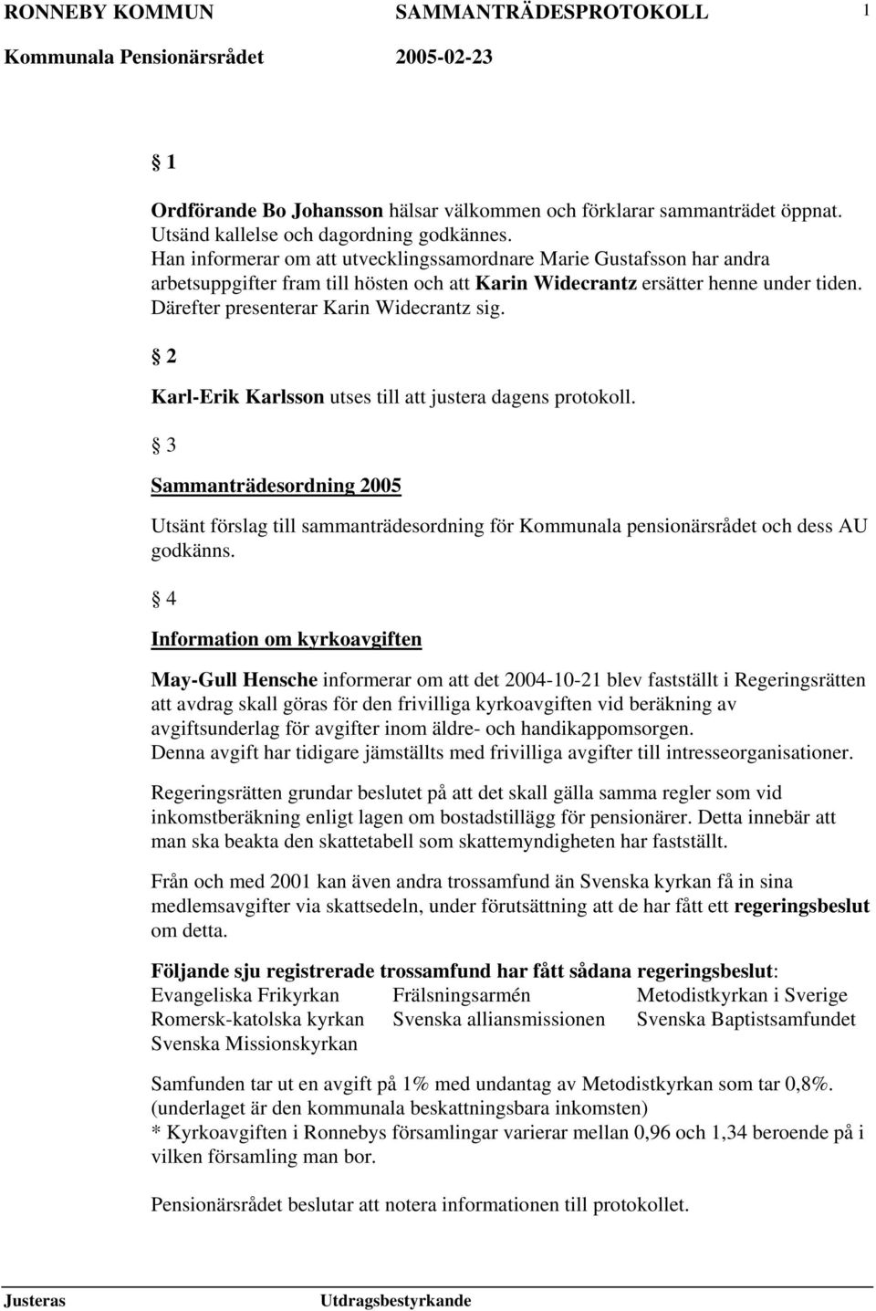 2 Karl-Erik Karlsson utses till att justera dagens protokoll. 3 Sammanträdesordning 2005 Utsänt förslag till sammanträdesordning för Kommunala pensionärsrådet och dess AU godkänns.